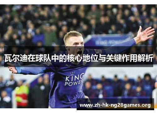 瓦尔迪在球队中的核心地位与关键作用解析