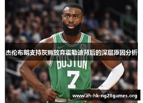杰伦布朗支持灰熊放弃霍勒迪背后的深层原因分析
